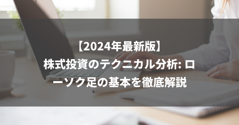 【2024年最新版】株式投資のテクニカル分析: ローソク足の基本を徹底解説