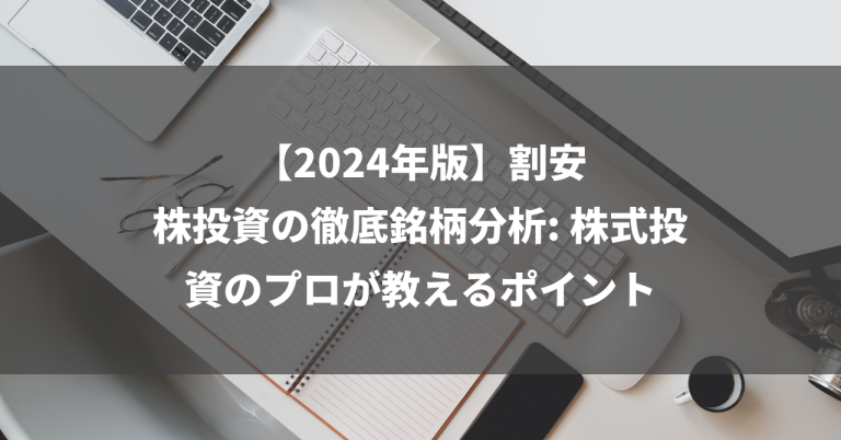 【2024年版】割安株投資の徹底銘柄分析: 株式投資のプロが教えるポイント