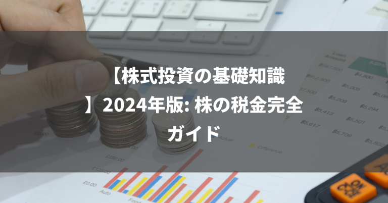 【株式投資の基礎知識】2024年版: 株の税金完全ガイド