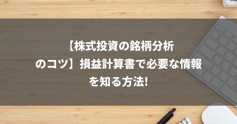 【株式投資の銘柄分析のコツ】損益計算書で必要な情報を知る方法!