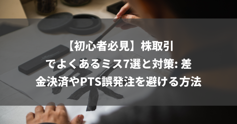 【初心者必見】株取引でよくあるミス7選と対策: 差金決済やPTS誤発注を避ける方法