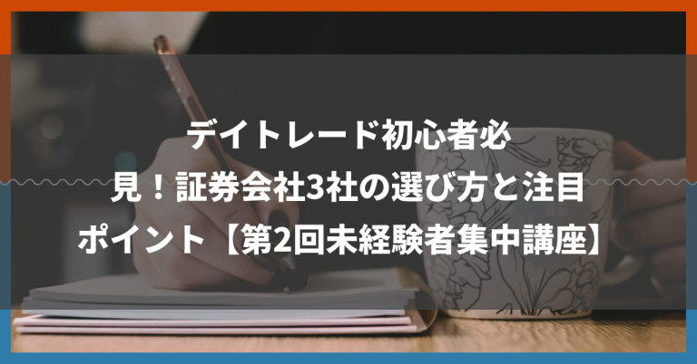 デイトレード初心者必見！証券会社3社の選び方と注目ポイント【第2回未経験者集中講座】